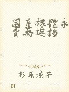 国产裸体永久免费无遮挡