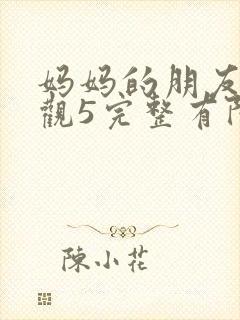 妈妈的朋友4在观5完整有限中字