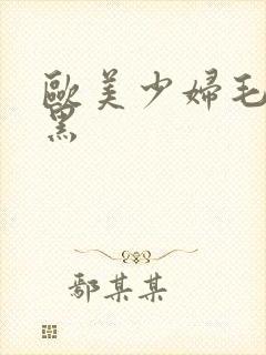 欧美少妇毛多又黑封面