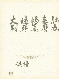 大姨妈来肚子特别疼怎么办