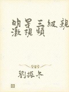 明星三级亲吻刺激视频