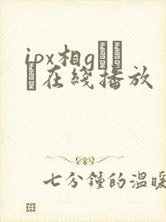 ipx相gみなみ在线播放