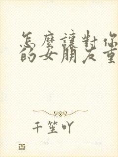 怎么让对你失望的女朋友重新爱上你