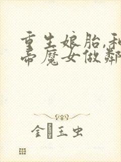 重生娘胎,和女帝魔女做邻居在线收听