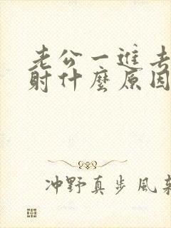 老公一进去就想射什么原因封面