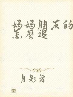 妈妈朋友的儿子怎么追