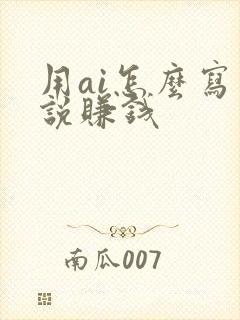 用ai怎么写小说赚钱