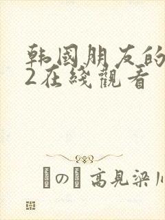 韩国朋友的妈妈2在线观看