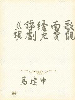 《锦绣南歌》电视剧免费观看