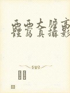 西西大胆高清人体写真摄影