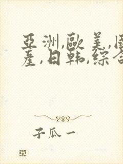 亚洲,欧美,国产,日韩,综合