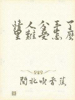 情人分手了,心里难受怎么办