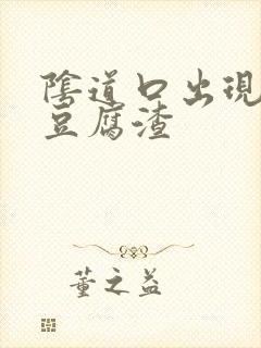 阴道口出现白色豆腐渣封面