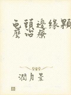 龟头边缘颗粒怎么治疗