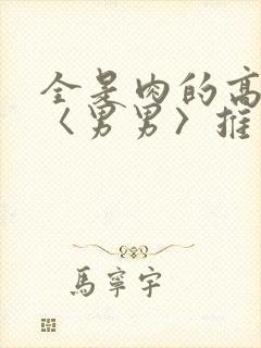 全是肉的高h文〈男男〉推荐