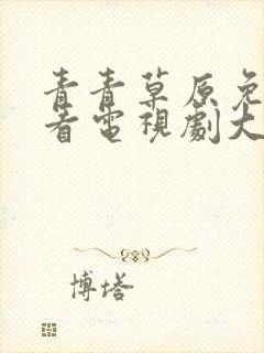 青青草原免费观看电视剧大全