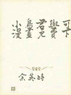 小鸟君与可知子漫画免费下拉式