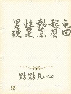 男性勃起龟头不硬是怎么回事