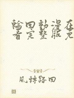 轮回动漫在线观看完整版免费观看