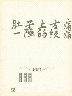 肚子上方痛一阵一阵的绞痛