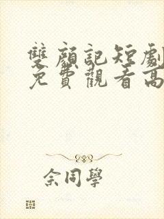 双颜记短剧全集免费观看高清