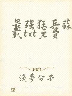 最强狂兵苏锐下载txt免费
