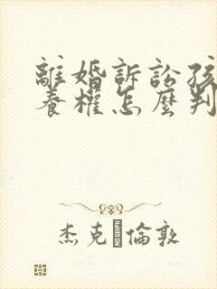 离婚诉讼孩子抚养权怎么判