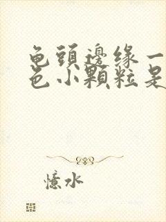 龟头边缘一圈白色小颗粒是什么