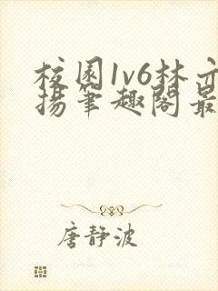 校园1v6林亦扬笔趣阁最新章节更新时