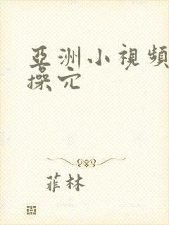 亚洲小视频精品操穴