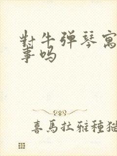 对牛弹琴寓言故事吗