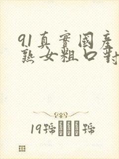 91真实国产老熟女粗口对白