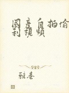 国产自拍偷拍福利视频