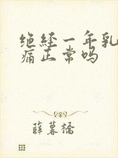 绝经一年乳房胀痛正常吗