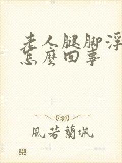 老人腿脚浮肿是怎么回事