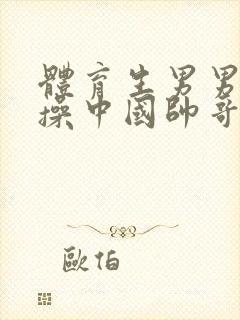 体育生男男老外操中国帅哥viedo网站封面