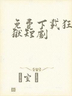 免费下载狂龙出狱短剧