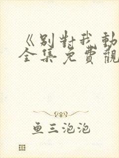 《别对我动心》全集免费观看