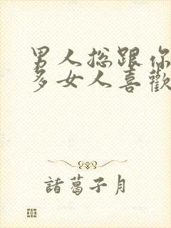 男人总跟你说很多女人喜欢他