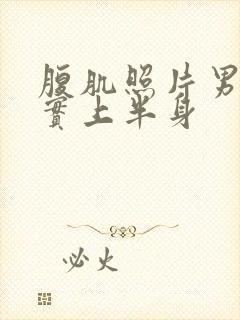 腹肌照片男生真实上半身