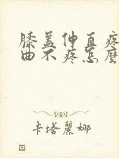 膝盖伸直疼痛弯曲不疼怎么治