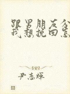 跟男朋友分手了我想挽回怎么办