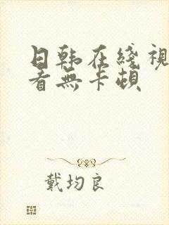 日韩在线视频观看无卡顿