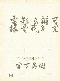 电影《谁可以这样爱我》完整版免费