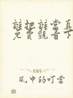 谁把谁当真漫画免费观看下拉