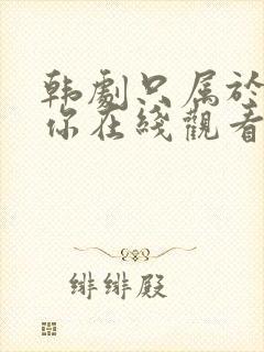 韩剧只属于我的你在线观看