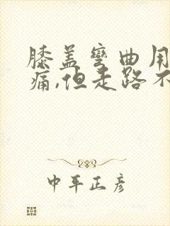 膝盖弯曲用力会痛,但走路不痛