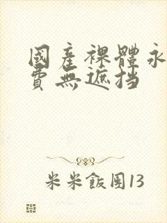 国产裸体永久免费无遮挡