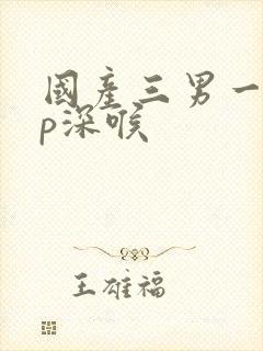 国产三男一女3p深喉