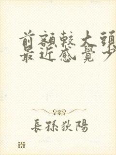 前额较大头发稀最近感觉少好多也一直掉发